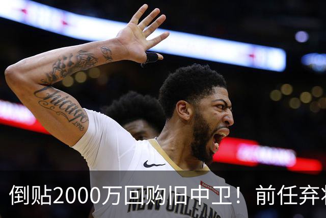 倒贴2000万回购旧中卫！前任弃将身价暴涨，利物浦被动补强引争议